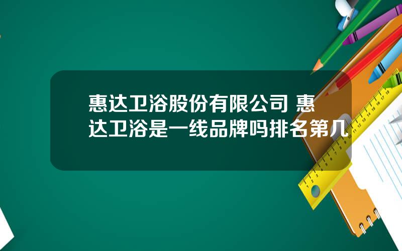 惠达卫浴股份有限公司 惠达卫浴是一线品牌吗排名第几
